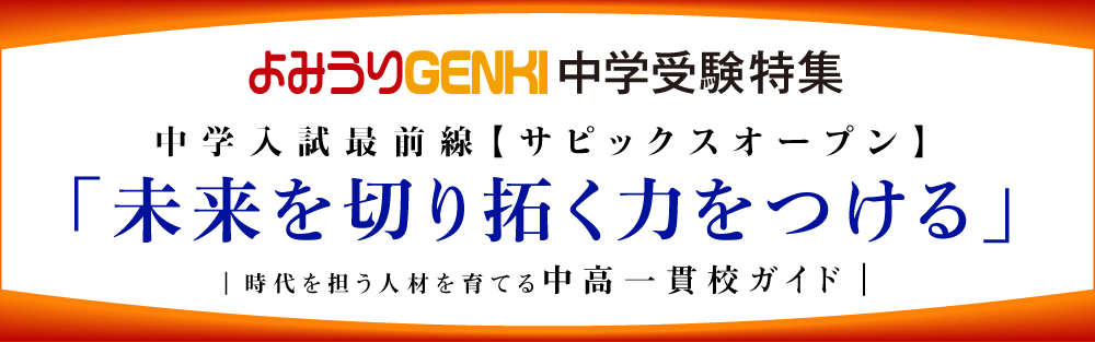 よみうりGENKI中学受験特集 中学入試最前線【サピックスオープン】 「未来を切り拓く力をつける」「時代を担う人材を育てる中高一貫校ガイド」