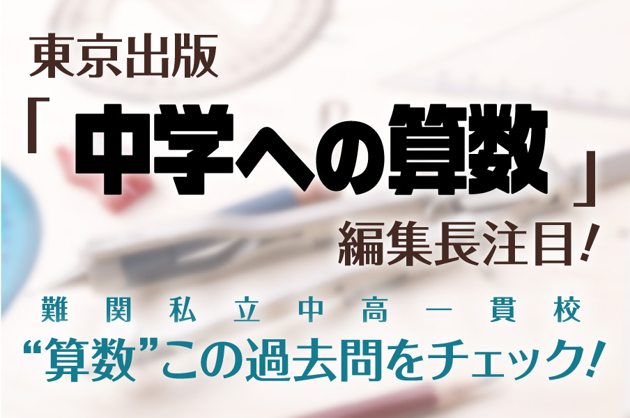 【2025】東京出版『中学への算数』編集長注目！この過去問をチェック！難関私立中高一貫校