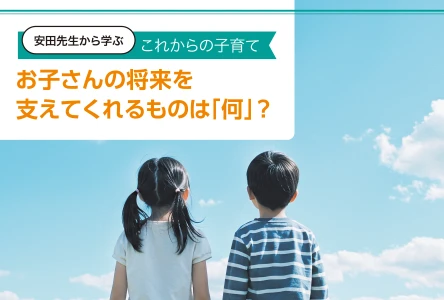 安田先生から学ぶこれからの子育て<br>お子さんの将来を 支えてくれるものは「何」？